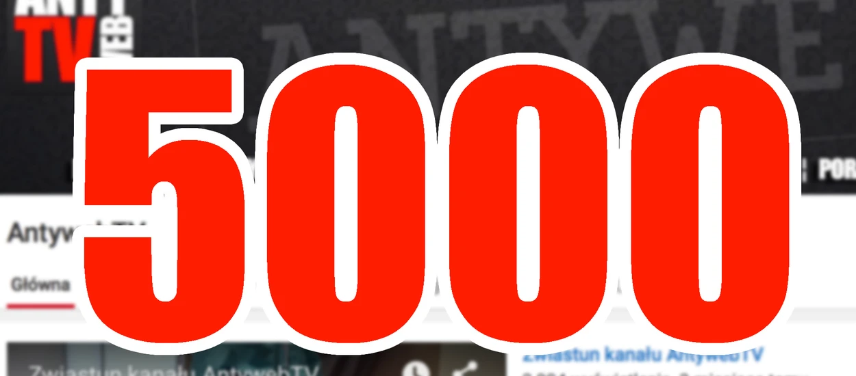 To dla nas strasznie fajne uczucie. Na AntywebTV jest Was już 5000, dziękujemy