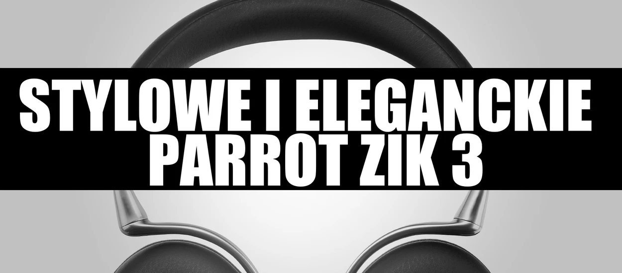 Testujemy stylowe i eleganckie słuchawki Parrot Zik 3 [wideo]