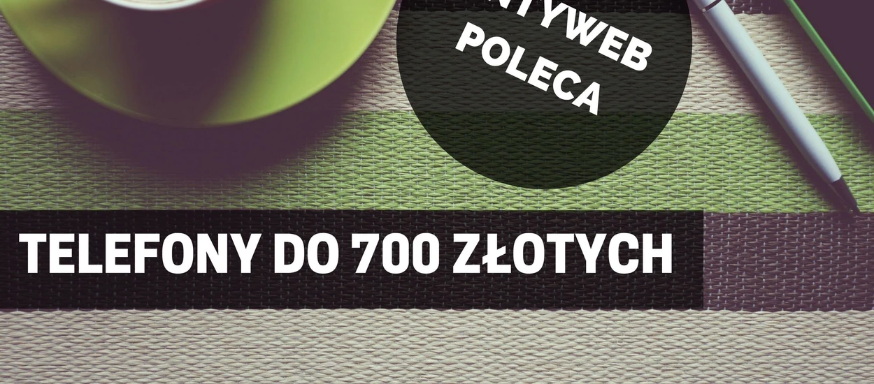 700 złotych. Za tyle kupisz dobrego smartfona. Sam sprawdź!