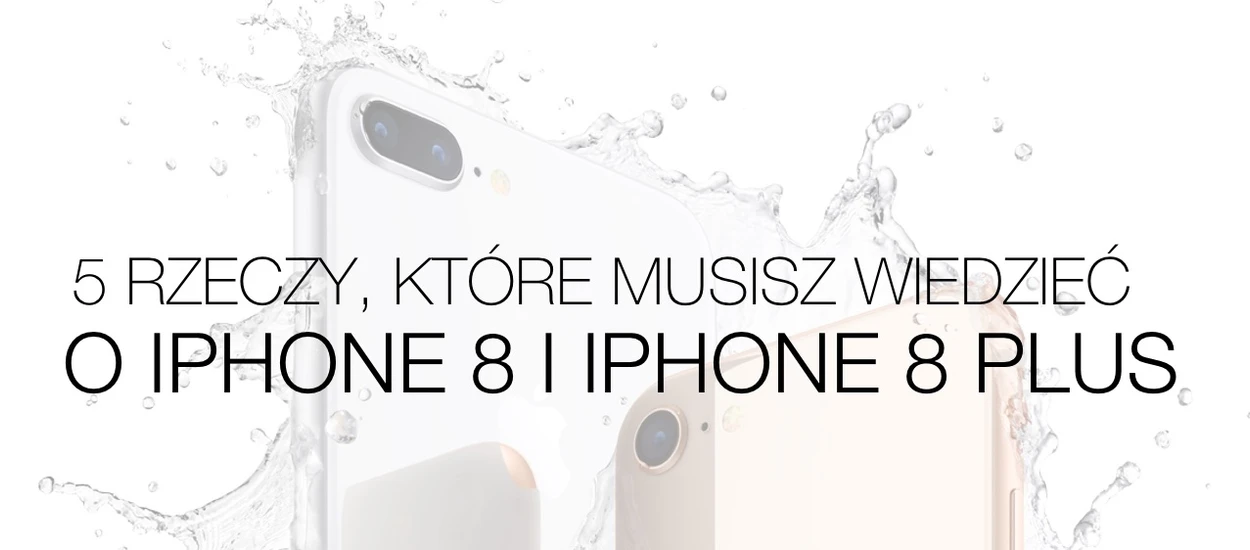 iPhone 8 i iPhone 8 Plus - 5 rzeczy, które musisz o nich wiedzieć