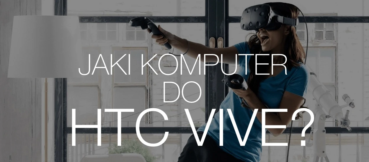 Jaki komputer do HTC Vive? Intel Core i7, a może wystarczy i5? Sprawdzamy