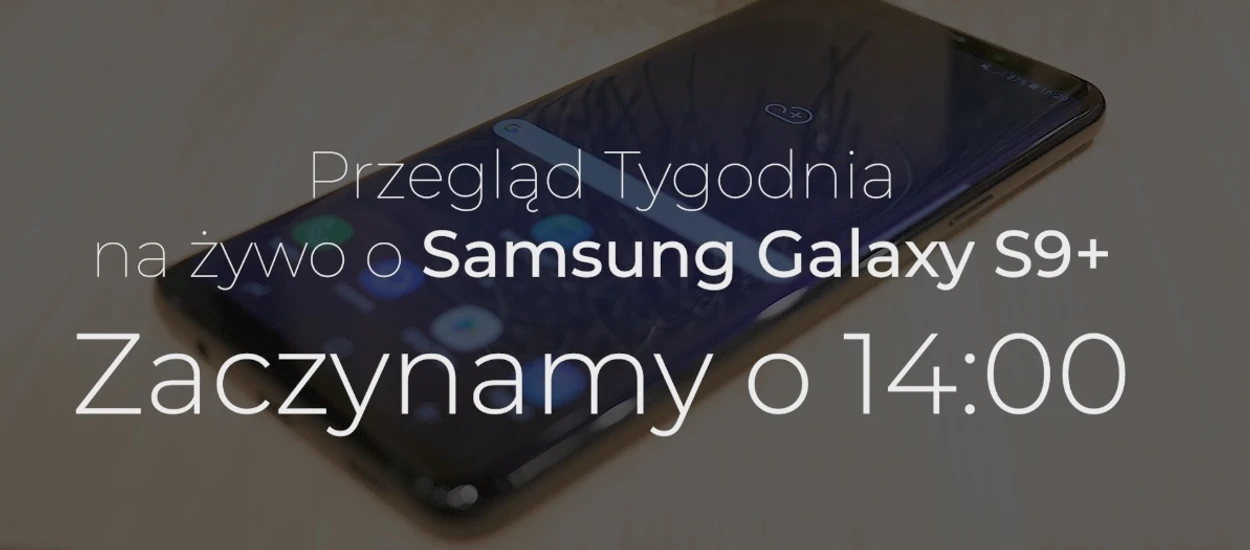 Przegląd Tygodnia o Samsung Galaxy S9 NA ŻYWO. Zaczynamy o 14:00