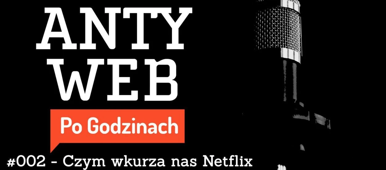 Czym wkurza nas Netflix? Podcast Antyweb Po Godzinach w szerszym składzie