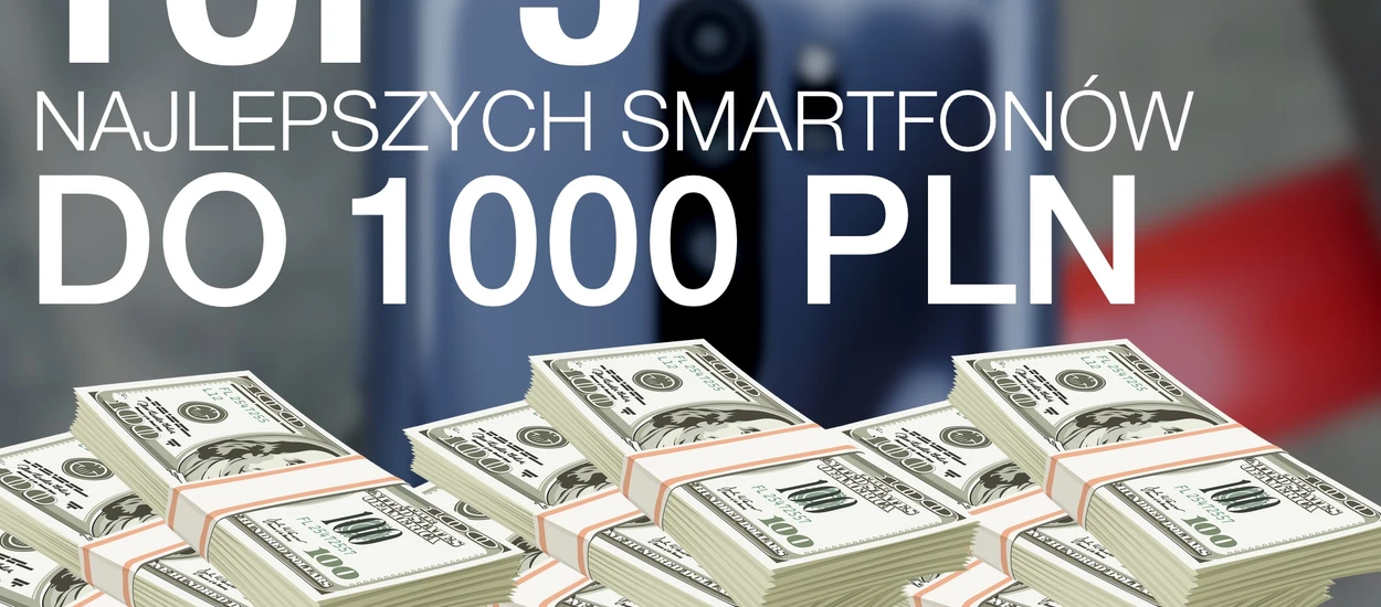 Wybieramy najlepsze smartfony do 1000 złotych