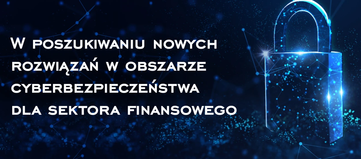 W poszukiwaniu nowych rozwiązań w obszarze cyberbezpieczeństwa dla sektora finansowego