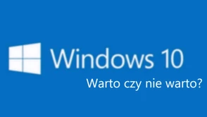 To ostatni moment na decyzję! Dlaczego warto i nie warto aktualizować komputera do Windows 10?