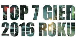 TOP 7 gier 2016 roku!