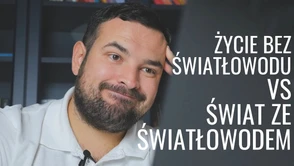 Życie bez światłowodu VS życie ZE światłowodem