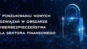 W poszukiwaniu nowych rozwiązań w obszarze cyberbezpieczeństwa dla sektora finansowego