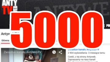 To dla nas strasznie fajne uczucie. Na AntywebTV jest Was już 5000, dziękujemy