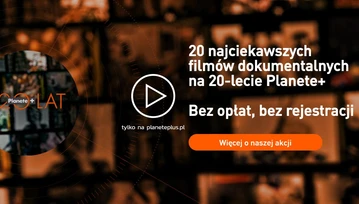 Fani filmów dokumentalnych! Na 20-lecie Planete+ możecie obejrzeć 20 najciekawszych propozycji - za darmo!