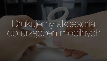 Drukujemy na drukarce 3D Zortrax M200 akcesoria do urządzeń mobilnych