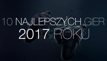 Pewnie się ze mną nie zgodzicie, ale to 10 najlepszych gier 2017 roku