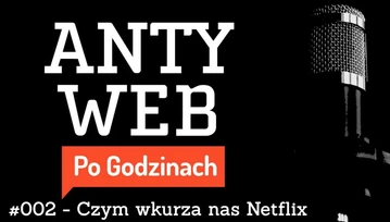 Czym wkurza nas Netflix? Podcast Antyweb Po Godzinach w szerszym składzie