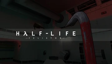 Trzeba było wielu lat, abym w końcu przeszedł i docenił Half-Life