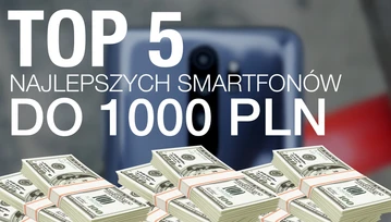 Wybieramy najlepsze smartfony do 1000 złotych