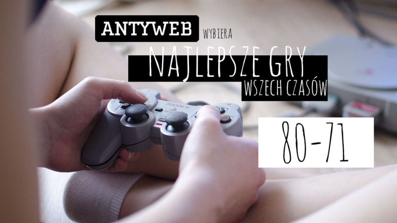 Antyweb wybiera najlepsze gry wszech czasów: 80–71