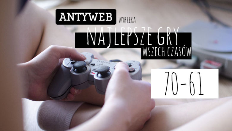Antyweb wybiera najlepsze gry wszech czasów: 70–61