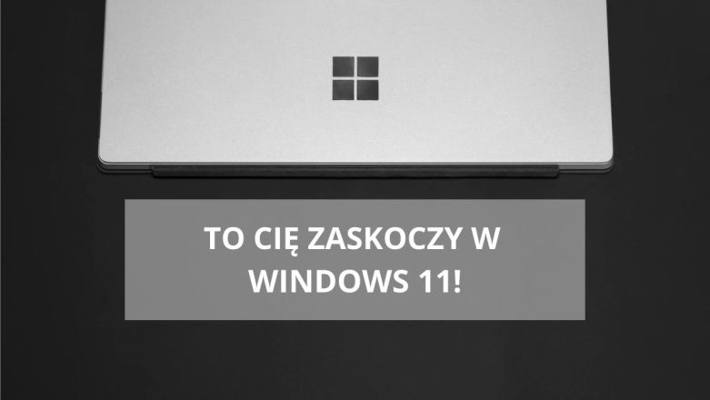 Windows 11. To może Cię zaskoczyć po przesiadce na nowy system Microsoftu